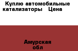 Куплю автомобильные катализаторы › Цена ­ 4 000 - Амурская обл., Благовещенск г. Авто » Куплю   